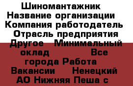 Шиномантажник › Название организации ­ Компания-работодатель › Отрасль предприятия ­ Другое › Минимальный оклад ­ 20 000 - Все города Работа » Вакансии   . Ненецкий АО,Нижняя Пеша с.